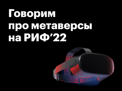 19 мая выступаем с докладом про метаверсы на конференции РИФ 2022