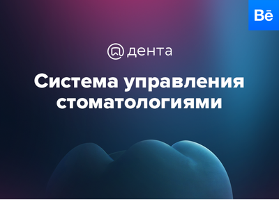 Новый кейс на Behance: проектирование интерфейсов и разработка дизайна для системы управления стоматологиями Дента